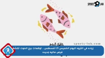 زيادة في الثروة اليوم الخميس 21 أغسطس.. توقعات برج الحوت تكشف فرص مالية جديدة